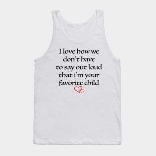 i love how we don't have to say out loud that i'm your favorite child Tank Top